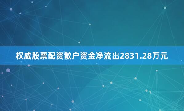 权威股票配资散户资金净流出2831.28万元
