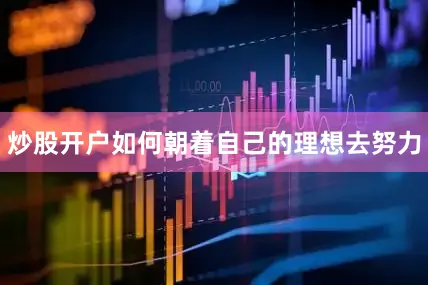 炒股开户如何朝着自己的理想去努力