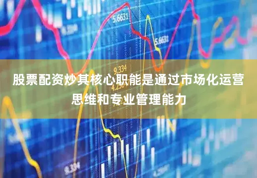 股票配资炒其核心职能是通过市场化运营思维和专业管理能力