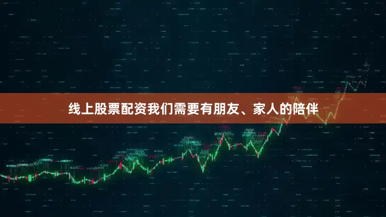 线上股票配资我们需要有朋友、家人的陪伴