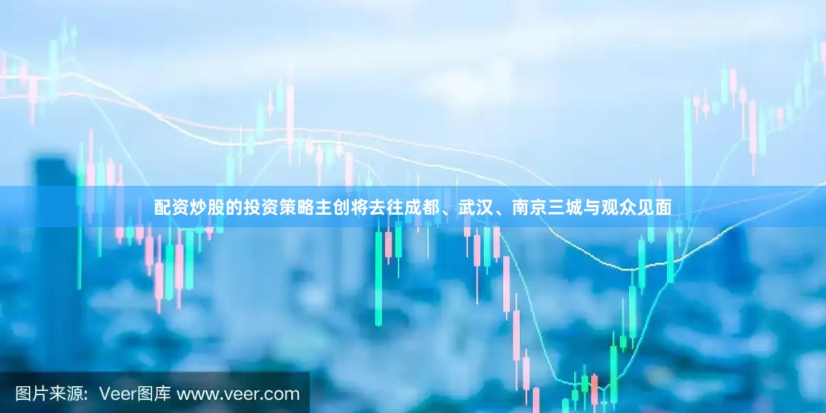 配资炒股的投资策略主创将去往成都、武汉、南京三城与观众见面