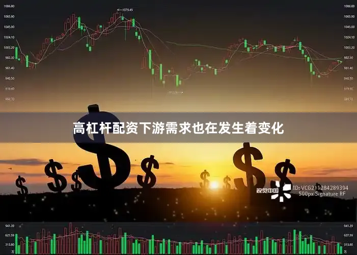 高杠杆配资下游需求也在发生着变化