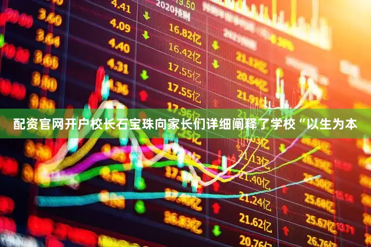 配资官网开户校长石宝珠向家长们详细阐释了学校“以生为本
