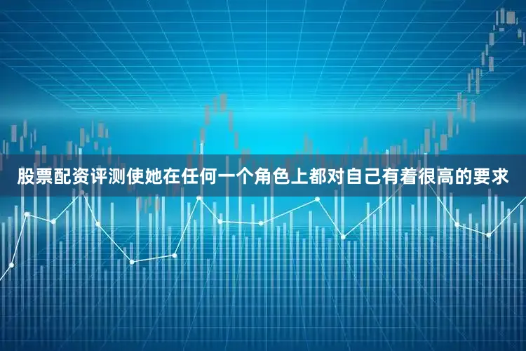 股票配资评测使她在任何一个角色上都对自己有着很高的要求