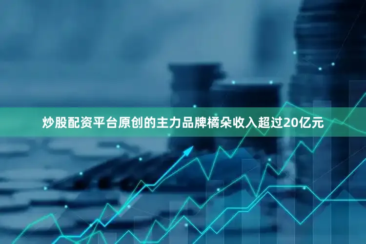 炒股配资平台原创的主力品牌橘朵收入超过20亿元