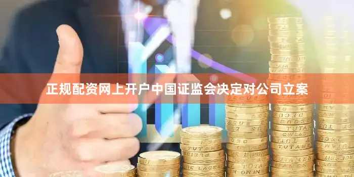 正规配资网上开户中国证监会决定对公司立案