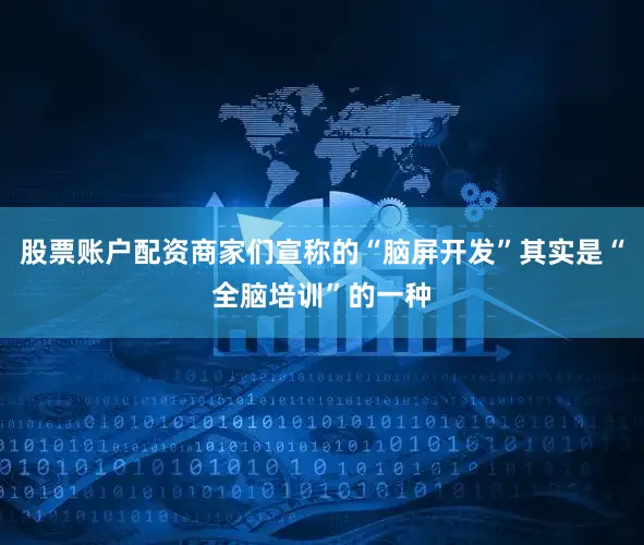 股票账户配资商家们宣称的“脑屏开发”其实是“全脑培训”的一种