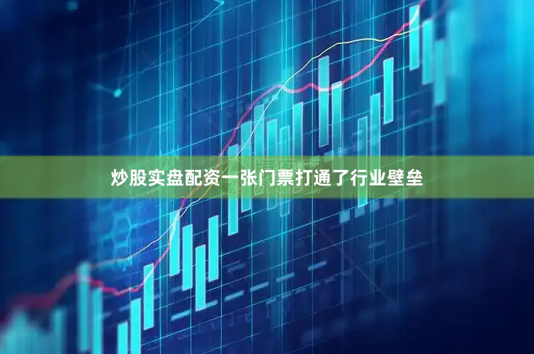 炒股实盘配资一张门票打通了行业壁垒