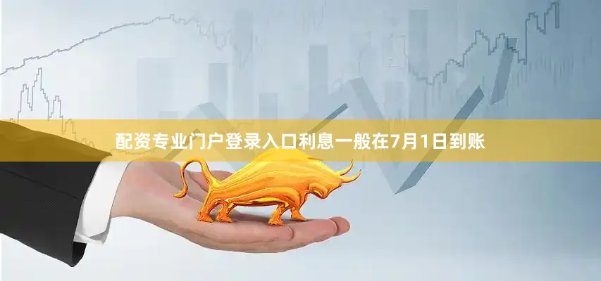 配资专业门户登录入口利息一般在7月1日到账