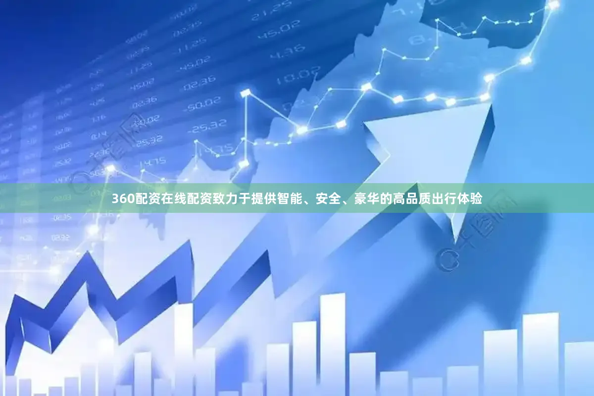 360配资在线配资致力于提供智能、安全、豪华的高品质出行体验