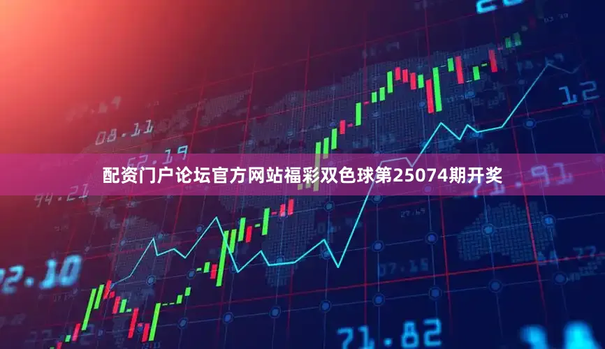 配资门户论坛官方网站福彩双色球第25074期开奖