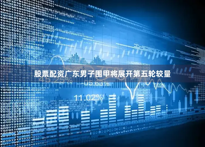 股票配资广东男子围甲将展开第五轮较量