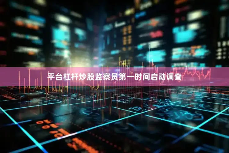 平台杠杆炒股监察员第一时间启动调查