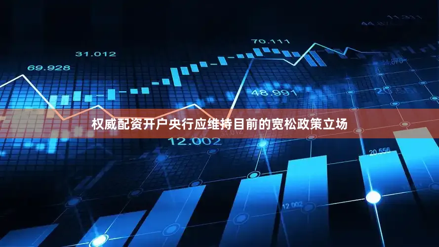 权威配资开户央行应维持目前的宽松政策立场