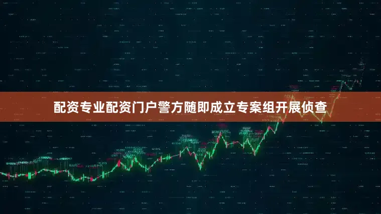 配资专业配资门户警方随即成立专案组开展侦查