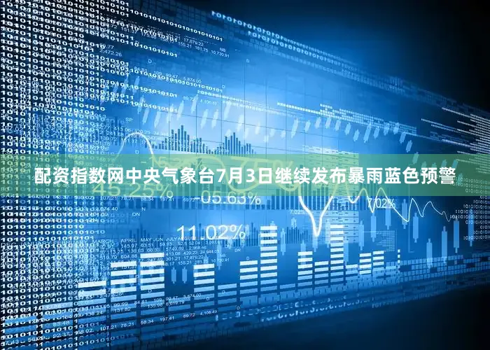 配资指数网中央气象台7月3日继续发布暴雨蓝色预警