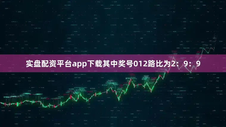 实盘配资平台app下载其中奖号012路比为2：9：9
