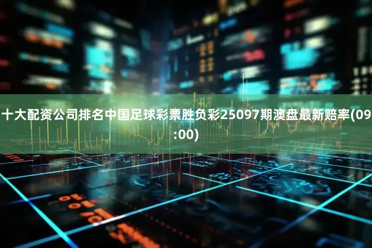 十大配资公司排名中国足球彩票胜负彩25097期澳盘最新赔率(09:00)