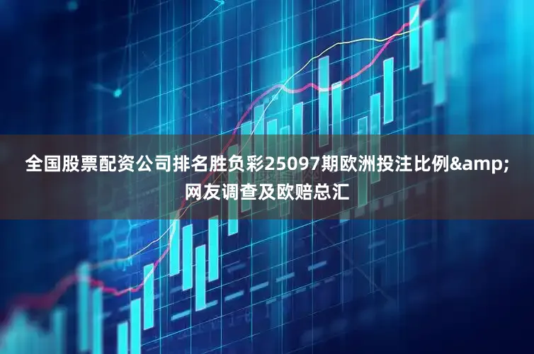 全国股票配资公司排名胜负彩25097期欧洲投注比例&网友调查及欧赔总汇
