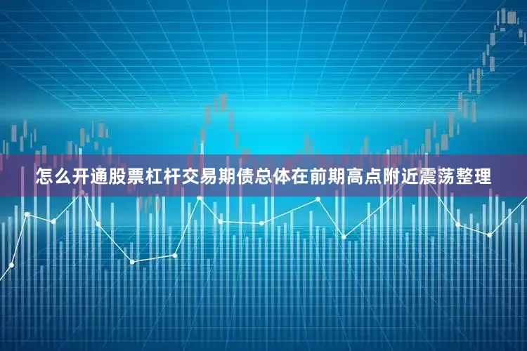 怎么开通股票杠杆交易期债总体在前期高点附近震荡整理