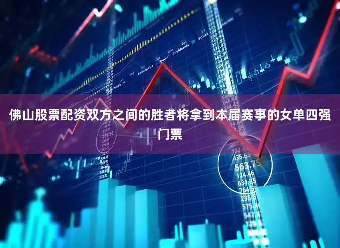 佛山股票配资双方之间的胜者将拿到本届赛事的女单四强门票
