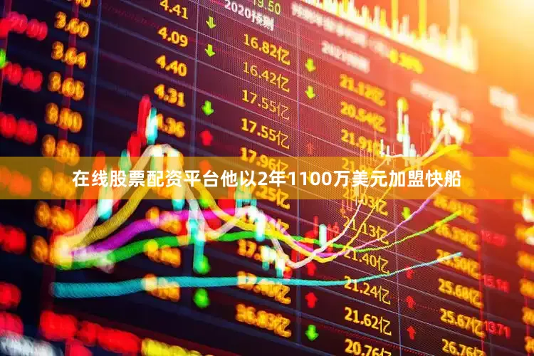 在线股票配资平台他以2年1100万美元加盟快船