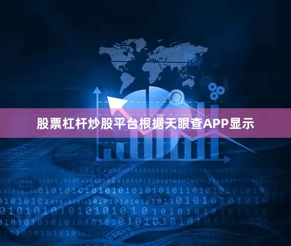 股票杠杆炒股平台根据天眼查APP显示