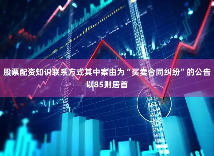 股票配资知识联系方式其中案由为“买卖合同纠纷”的公告以85则居首