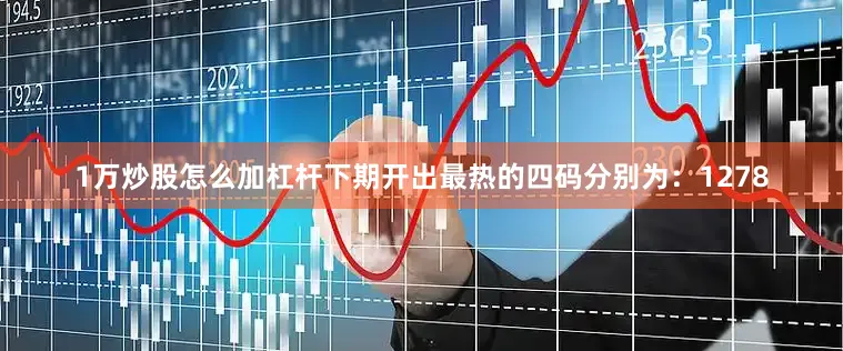 1万炒股怎么加杠杆　　下期开出最热的四码分别为：1278