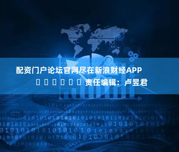配资门户论坛官网尽在新浪财经APP            						责任编辑：卢昱君