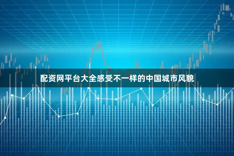 配资网平台大全感受不一样的中国城市风貌