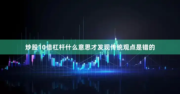 炒股10倍杠杆什么意思才发现传统观点是错的