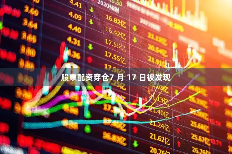 股票配资穿仓7 月 17 日被发现