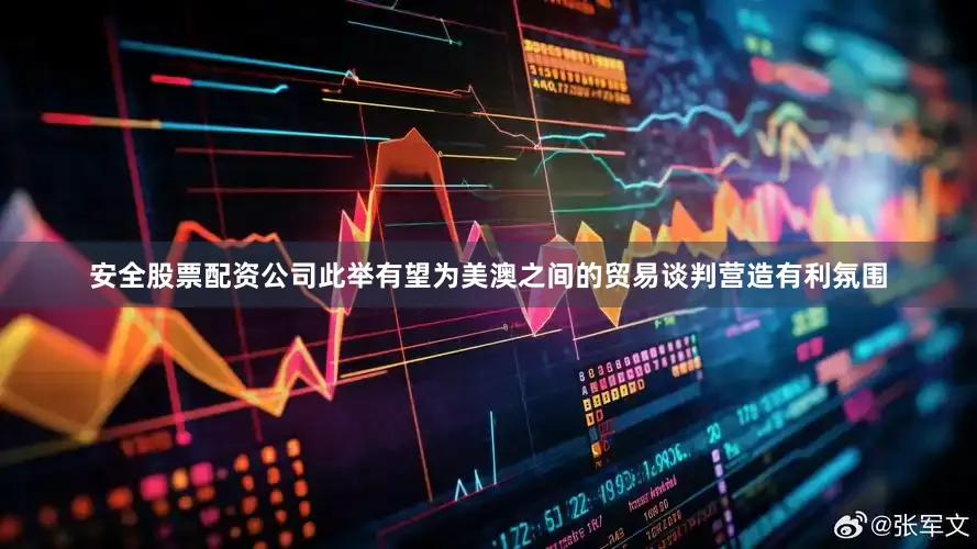 安全股票配资公司此举有望为美澳之间的贸易谈判营造有利氛围