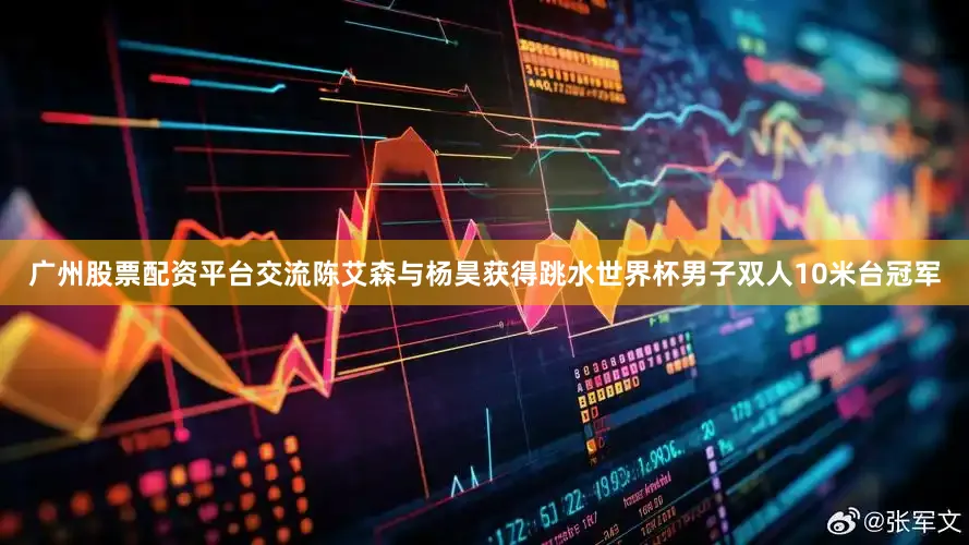 广州股票配资平台交流陈艾森与杨昊获得跳水世界杯男子双人10米台冠军