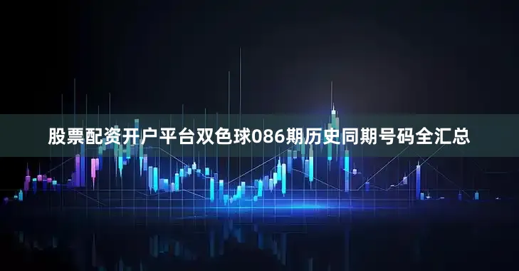 股票配资开户平台双色球086期历史同期号码全汇总