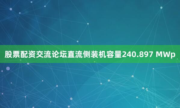 股票配资交流论坛直流侧装机容量240.897 MWp
