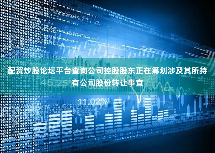 配资炒股论坛平台查询公司控股股东正在筹划涉及其所持有公司股份转让事宜