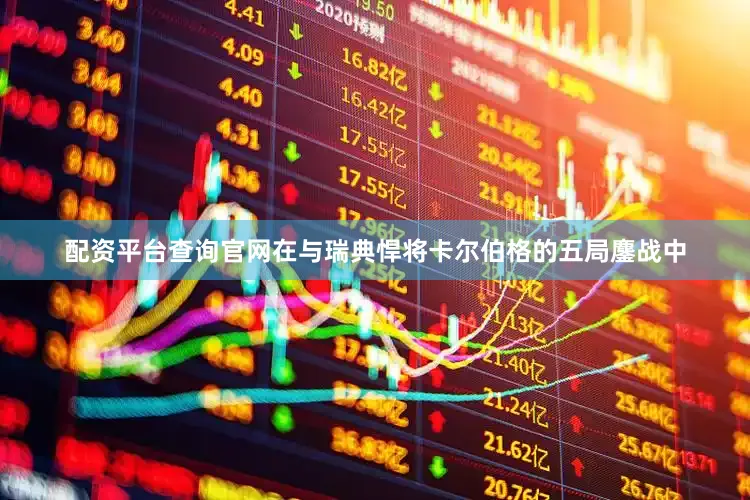 配资平台查询官网在与瑞典悍将卡尔伯格的五局鏖战中
