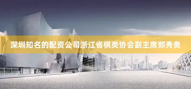 深圳知名的配资公司浙江省棋类协会副主席郑秀贵