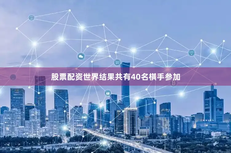 股票配资世界结果共有40名棋手参加
