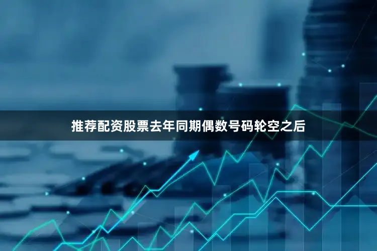 推荐配资股票去年同期偶数号码轮空之后