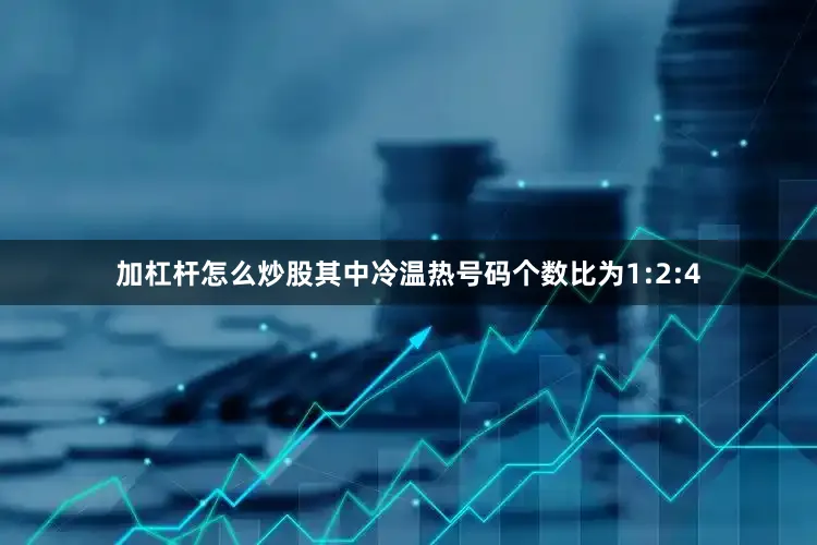 加杠杆怎么炒股其中冷温热号码个数比为1:2:4