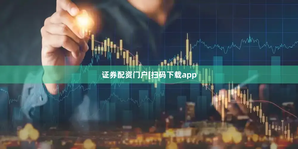 证券配资门户 [扫码下载app
