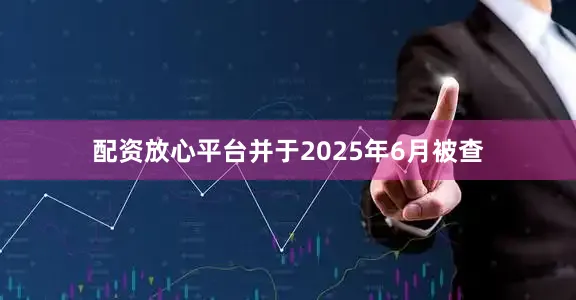 配资放心平台并于2025年6月被查