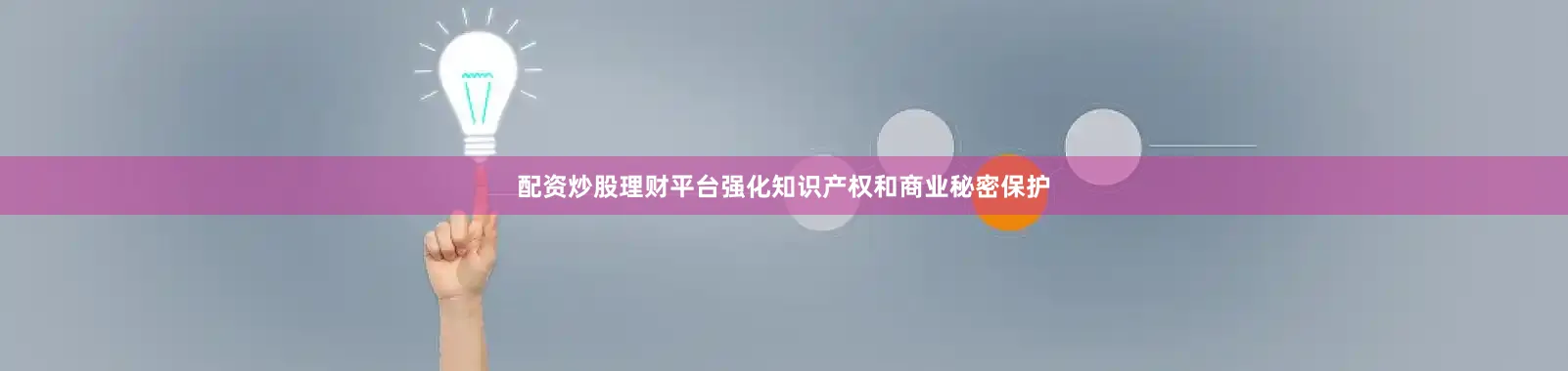 配资炒股理财平台强化知识产权和商业秘密保护