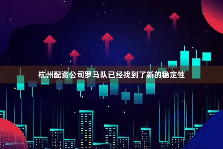 杭州配资公司罗马队已经找到了新的稳定性