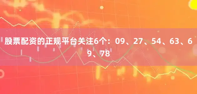 股票配资的正规平台关注6个：09、27、54、63、69、78