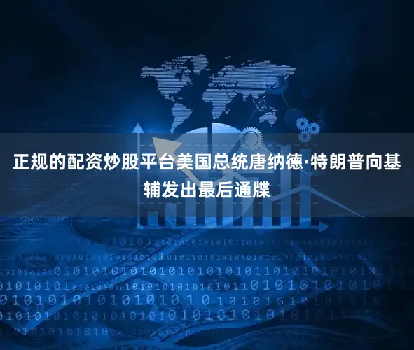 正规的配资炒股平台美国总统唐纳德·特朗普向基辅发出最后通牒