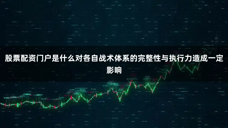 股票配资门户是什么对各自战术体系的完整性与执行力造成一定影响